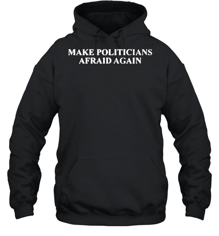 Make politicians afraid again shirt Unisex Hoodie