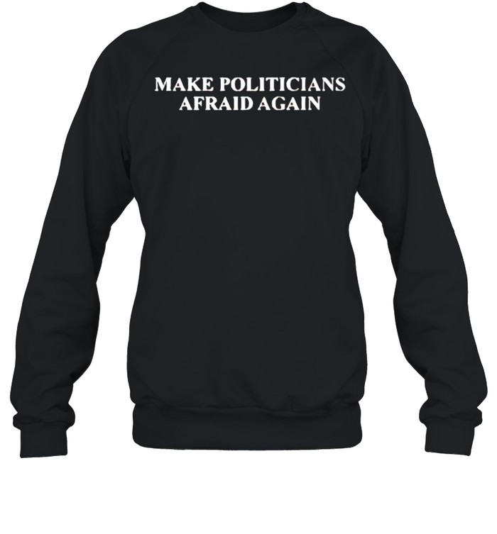 Make politicians afraid again shirt Unisex Sweatshirt