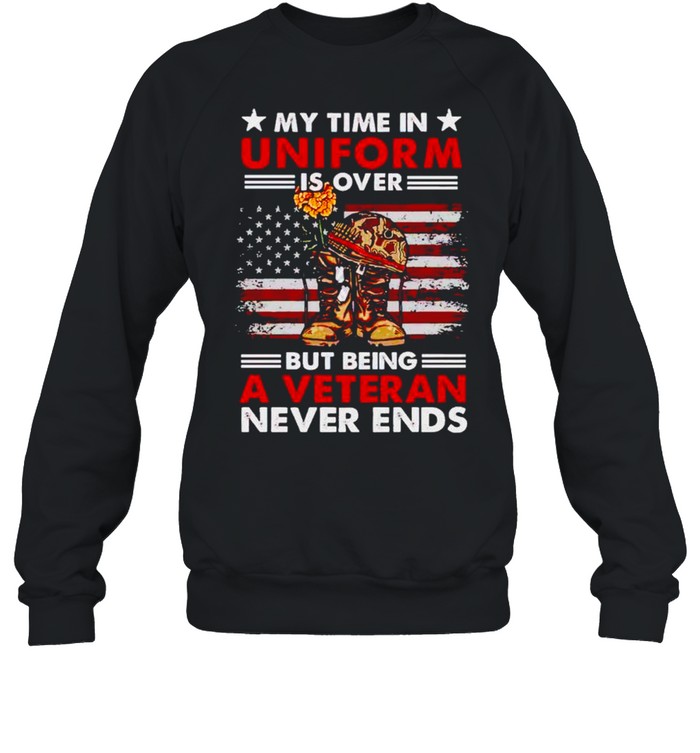 My time in uniform is over but being a veteran never ends shirt Unisex Sweatshirt