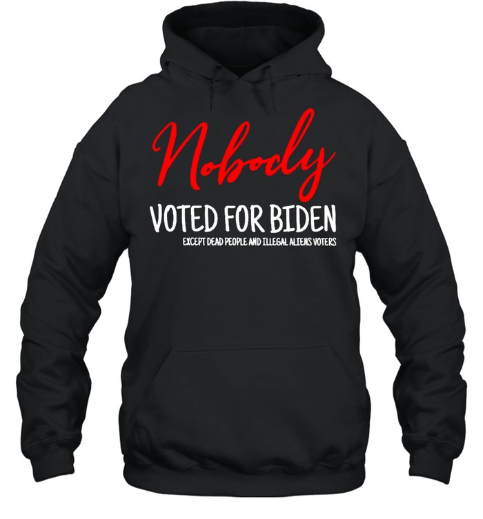 Nobody voted for Biden except dead people and illegal shirt Unisex Hoodie