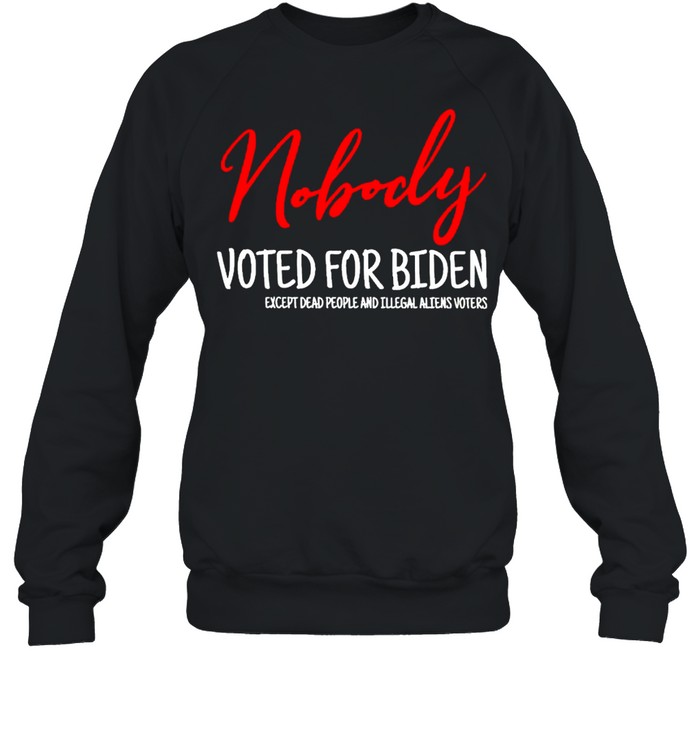 Nobody voted for Biden except dead people and illegal shirt Unisex Sweatshirt