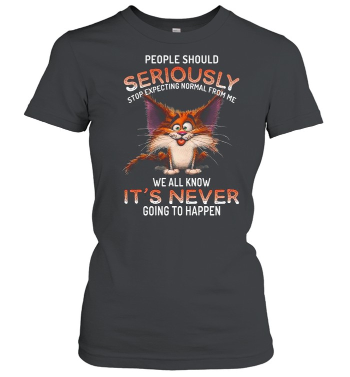 People should seriously stop expecting normal from me we all know it’s never going to happen shirt Classic Women's T-shirt