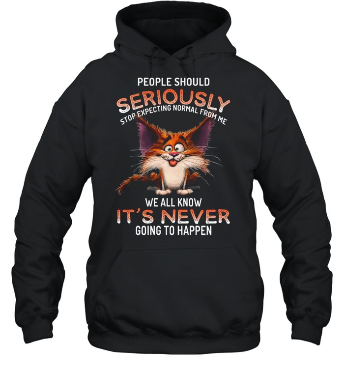 People should seriously stop expecting normal from me we all know it’s never going to happen shirt Unisex Hoodie