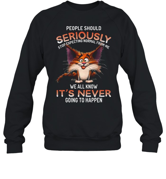 People should seriously stop expecting normal from me we all know it’s never going to happen shirt Unisex Sweatshirt