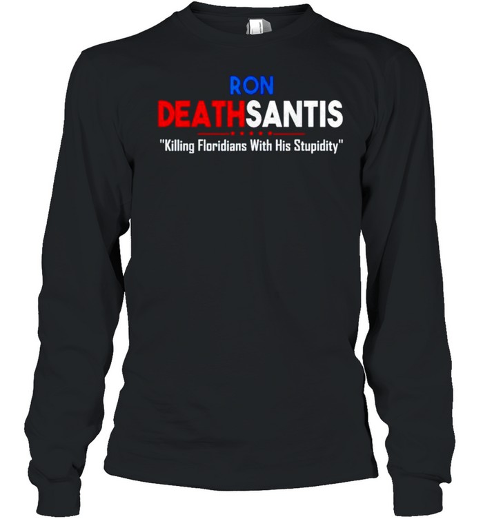 Ron Deathsantis killing Floridians with his stupidity shirt Long Sleeved T-shirt