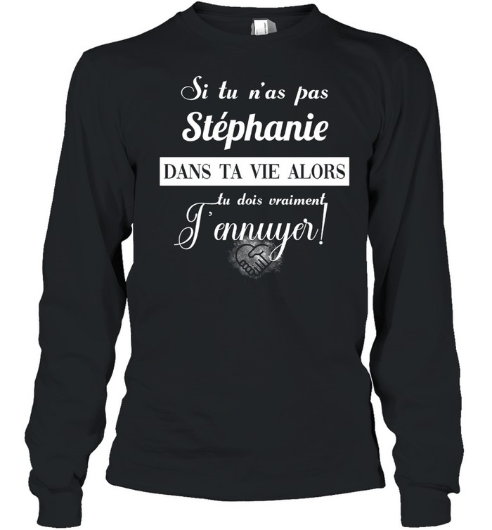 Si tu n’as pas stephanie dans ta vie alors tu dois vraiment t’ennuyer shirt Long Sleeved T-shirt