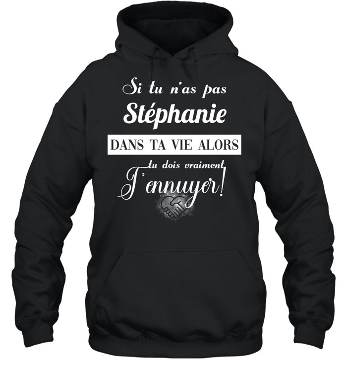 Si tu n’as pas stephanie dans ta vie alors tu dois vraiment t’ennuyer shirt Unisex Hoodie