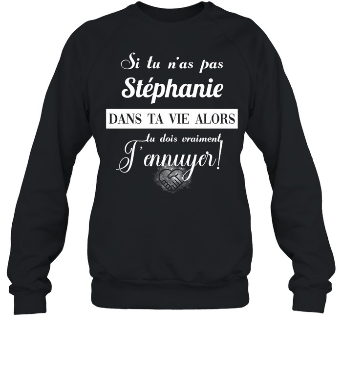 Si tu n’as pas stephanie dans ta vie alors tu dois vraiment t’ennuyer shirt Unisex Sweatshirt