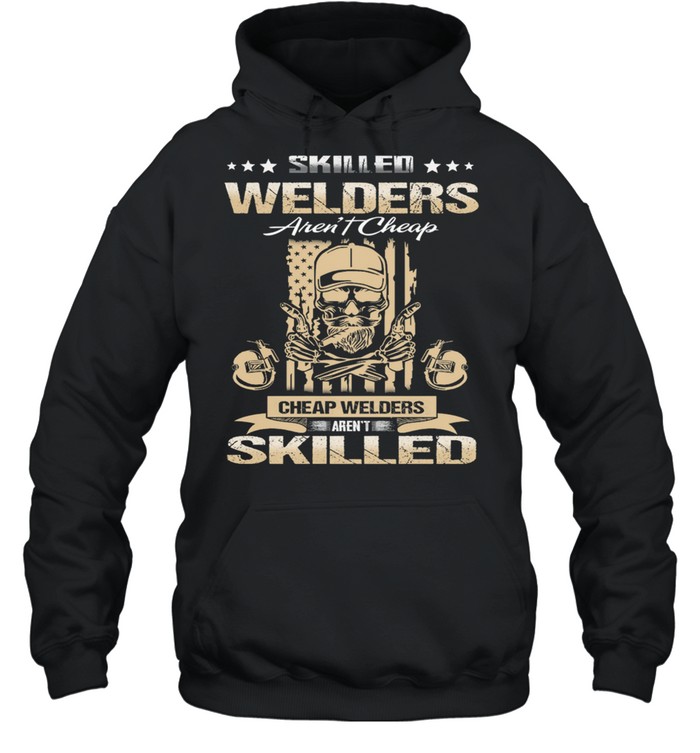 Skilled Welders Arent Cheap Cheap Welders Arent Skilled shirt Unisex Hoodie