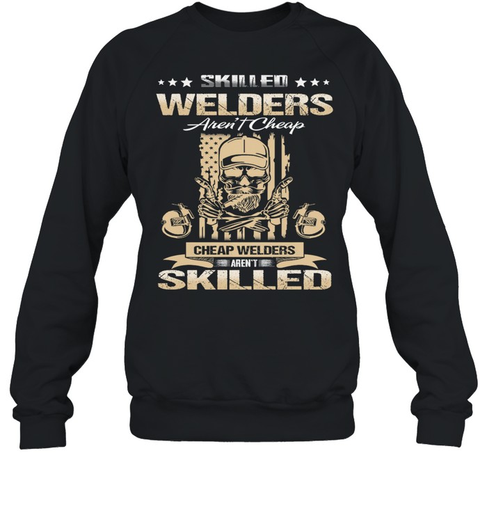 Skilled Welders Arent Cheap Cheap Welders Arent Skilled shirt Unisex Sweatshirt