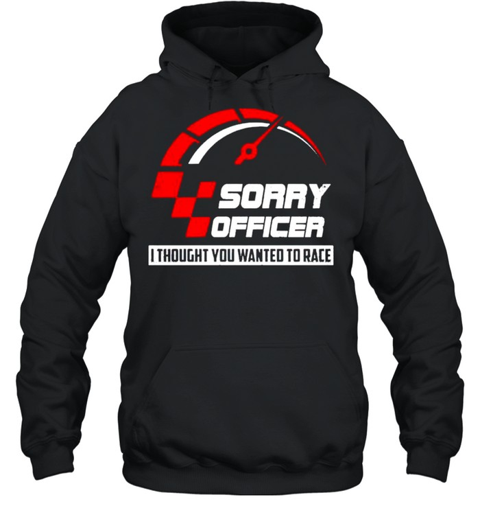 Sorry officer I thought you wanted to race shirt Unisex Hoodie