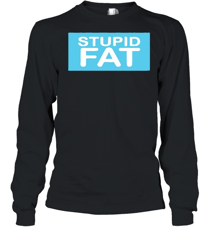 Stupid fat shirt Long Sleeved T-shirt