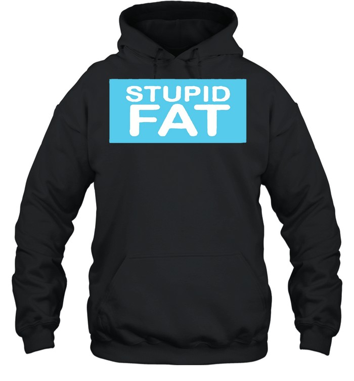 Stupid fat shirt Unisex Hoodie