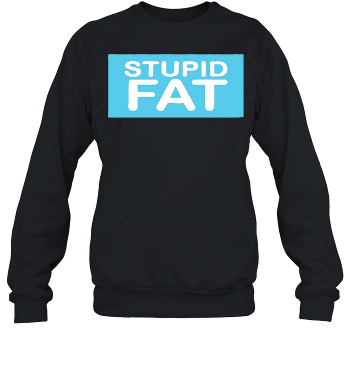 Stupid fat shirt Unisex Sweatshirt