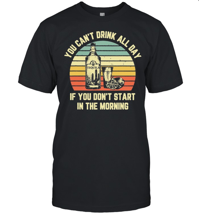 Tequila you cant drink all day if you dont start in the morning vintage shirt Classic Men's T-shirt
