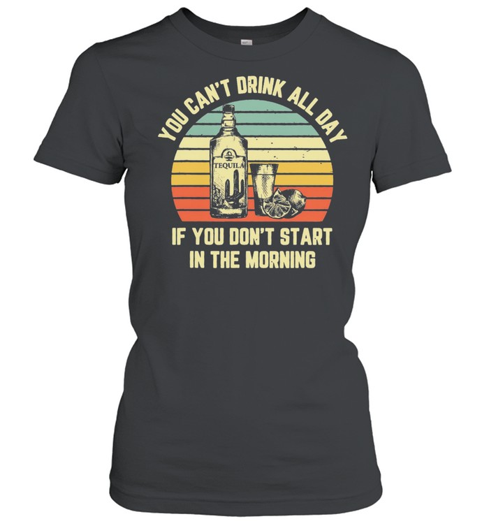 Tequila you cant drink all day if you dont start in the morning vintage shirt Classic Women's T-shirt