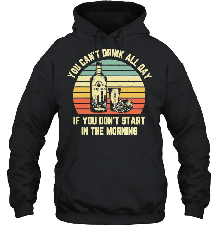 Tequila you cant drink all day if you dont start in the morning vintage shirt Unisex Hoodie