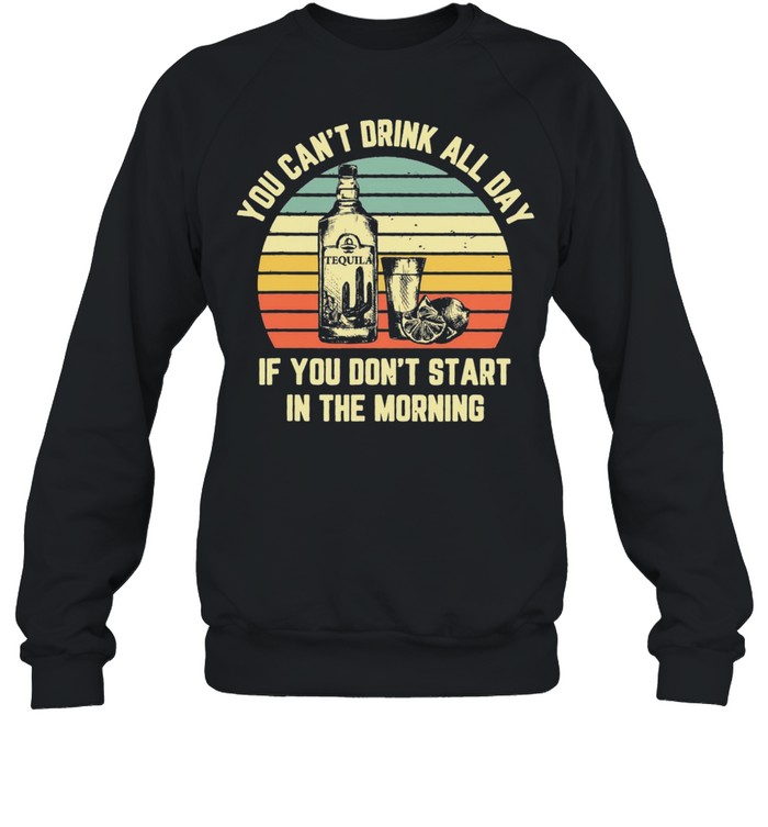 Tequila you cant drink all day if you dont start in the morning vintage shirt Unisex Sweatshirt