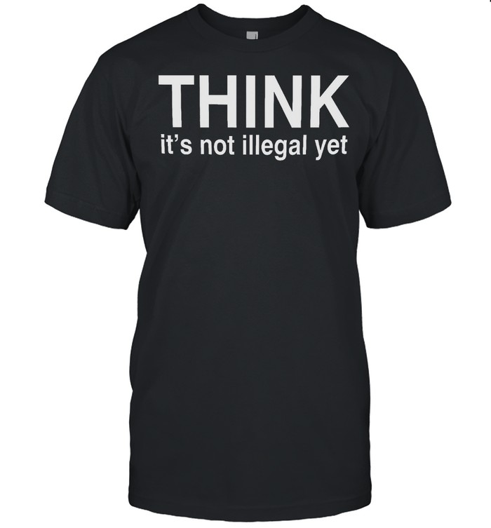 Think it’s not illegal yet shirt Classic Men's T-shirt