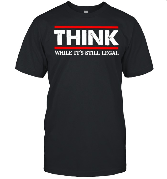 Think while its still legal shirt Classic Men's T-shirt