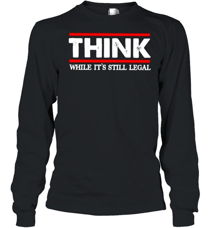 Think while its still legal shirt Long Sleeved T-shirt