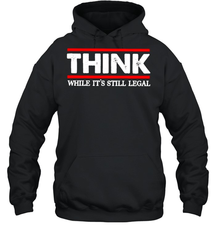 Think while its still legal shirt Unisex Hoodie