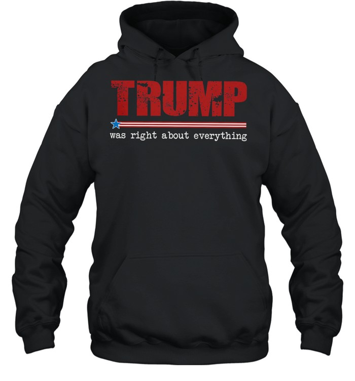 Trump was right about everything shirt Unisex Hoodie