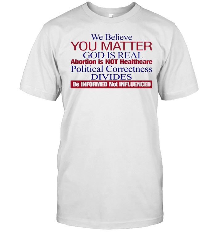 We believe you matter God is real abortion is not healthcare shirt Classic Men's T-shirt