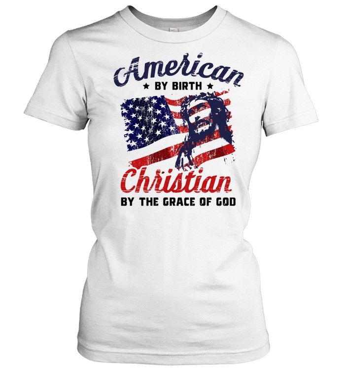 American By Birth Christian By The Grace Of God Us Flag shirt Classic Women's T-shirt