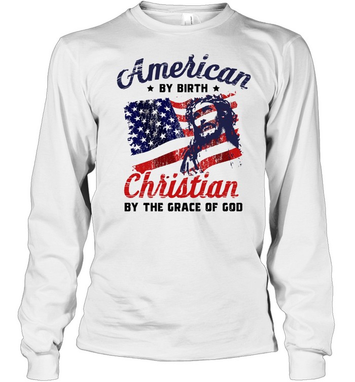 American By Birth Christian By The Grace Of God Us Flag shirt Long Sleeved T-shirt