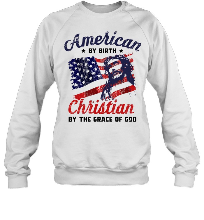 American By Birth Christian By The Grace Of God Us Flag shirt Unisex Sweatshirt