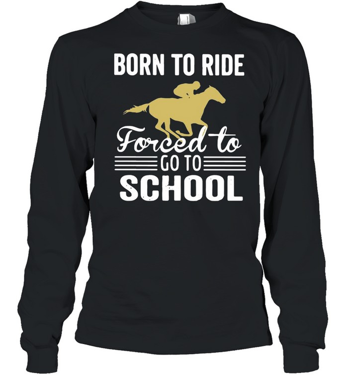 Born To Ride Forced To Go To School Long Sleeved T-shirt