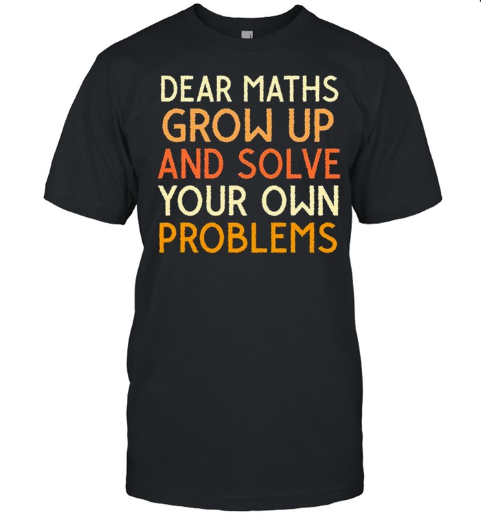 Dear maths grow up and solve your own problems shirt Classic Men's T-shirt