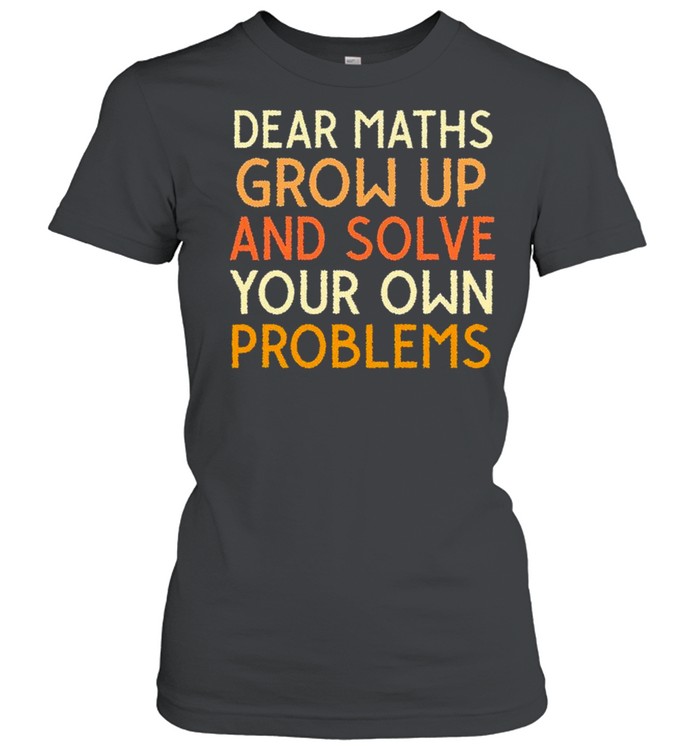 Dear maths grow up and solve your own problems shirt Classic Women's T-shirt