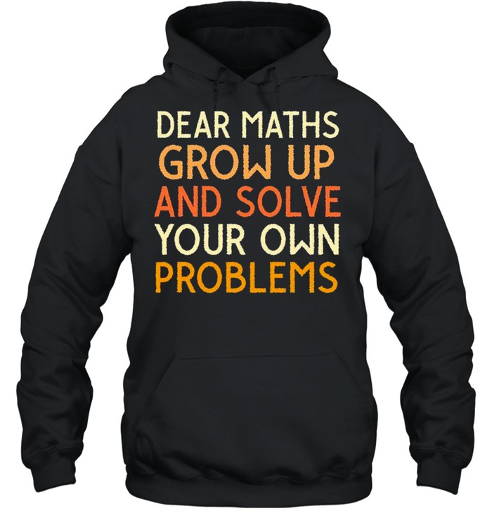 Dear maths grow up and solve your own problems shirt Unisex Hoodie