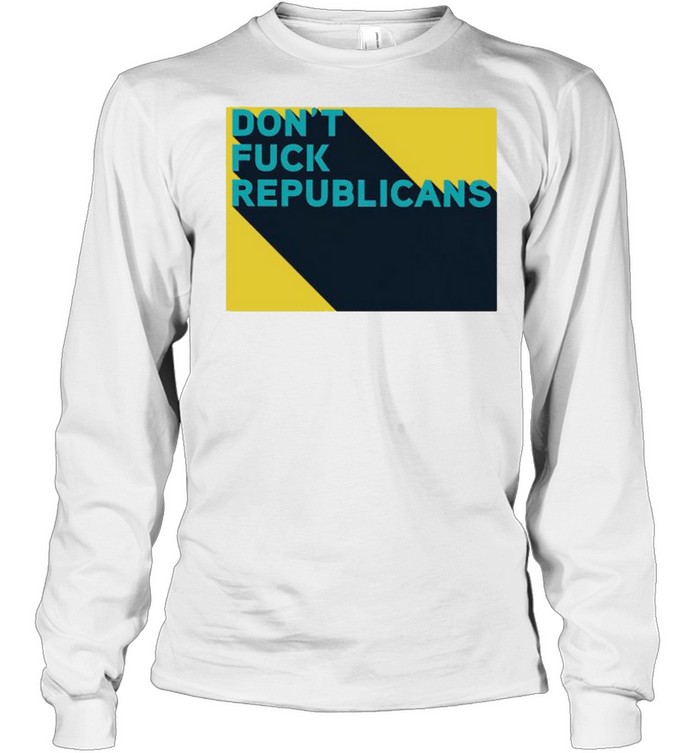 Don’t fuck republicans shirt Long Sleeved T-shirt