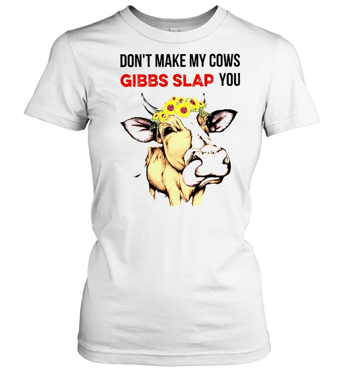 Don’t make my cows gibbs slap you shirt Classic Women's T-shirt