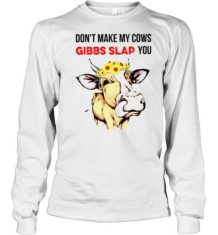 Don’t make my cows gibbs slap you shirt Long Sleeved T-shirt