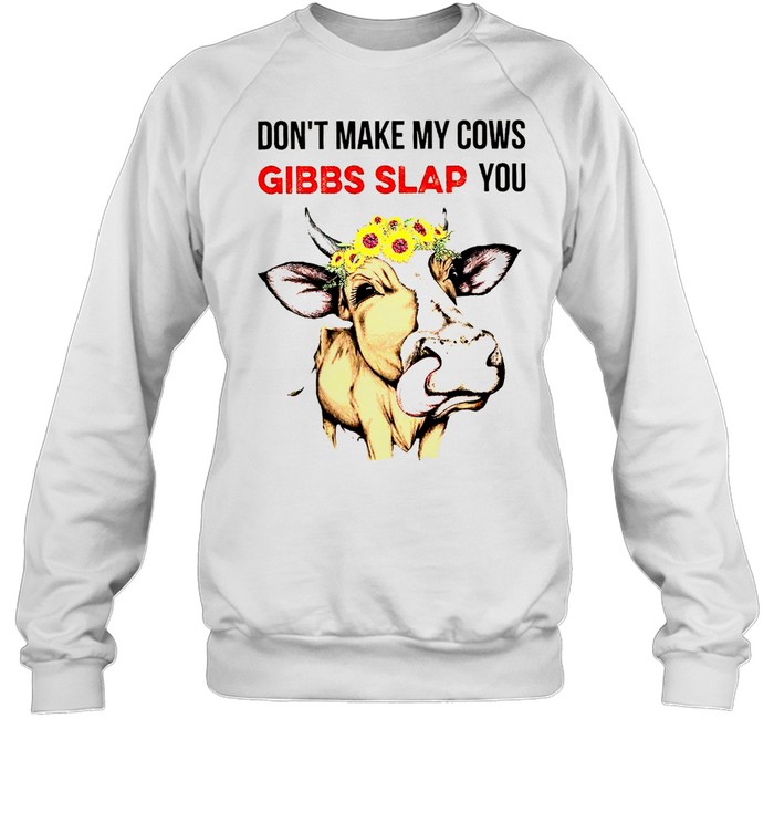 Don’t make my cows gibbs slap you shirt Unisex Sweatshirt