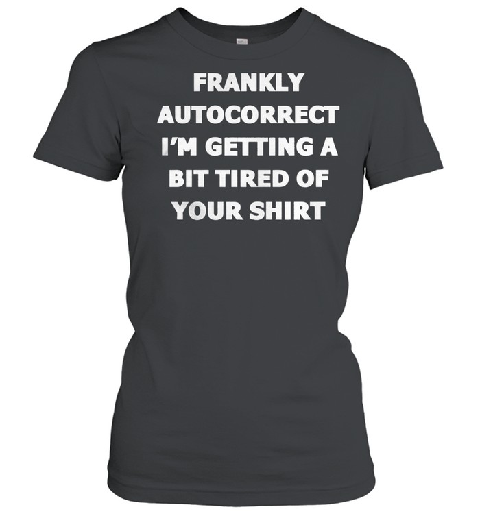 Frankly Autocorrect Im Getting A Bit Tired Of Your t-shirt Classic Women's T-shirt