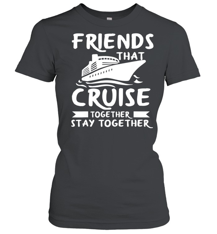 Friends That Cruise Together Stay Together shirt Classic Women's T-shirt