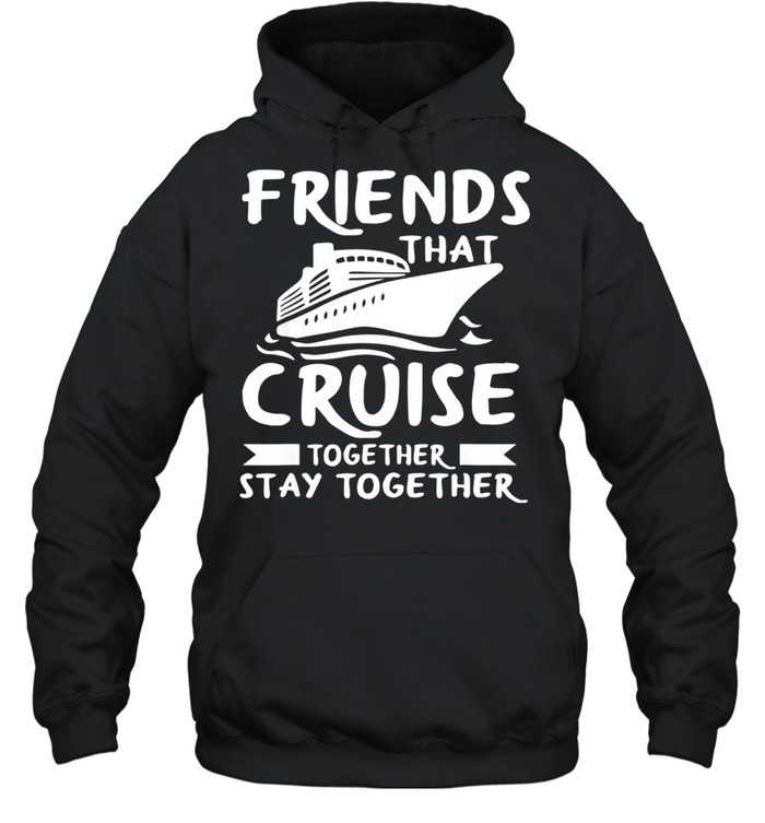 Friends That Cruise Together Stay Together shirt Unisex Hoodie