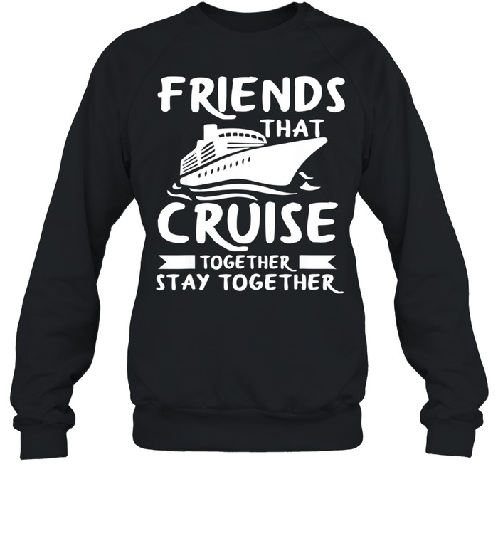 Friends That Cruise Together Stay Together shirt Unisex Sweatshirt