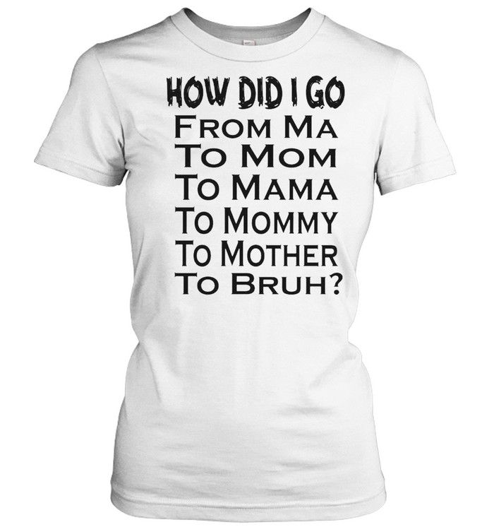 How did I go from ma to mom to mama shirt Classic Women's T-shirt