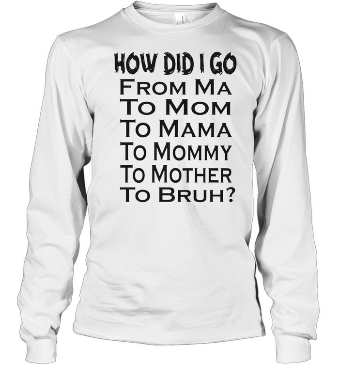 How did I go from ma to mom to mama shirt Long Sleeved T-shirt