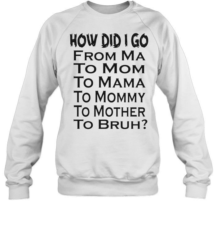 How did I go from ma to mom to mama shirt Unisex Sweatshirt