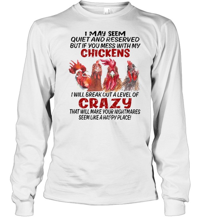 I May Seem Quiet And Reserved But If You Mess With My Chickens shirt Long Sleeved T-shirt