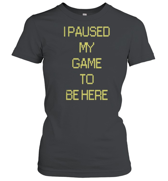 I Paused My Game To Be Here shirt Classic Women's T-shirt