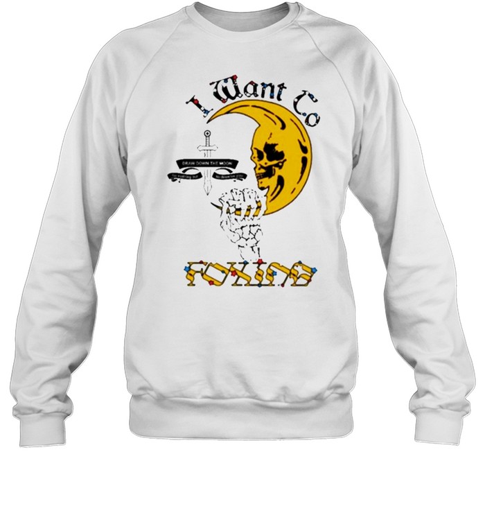 I want to foxing moon shirt Unisex Sweatshirt