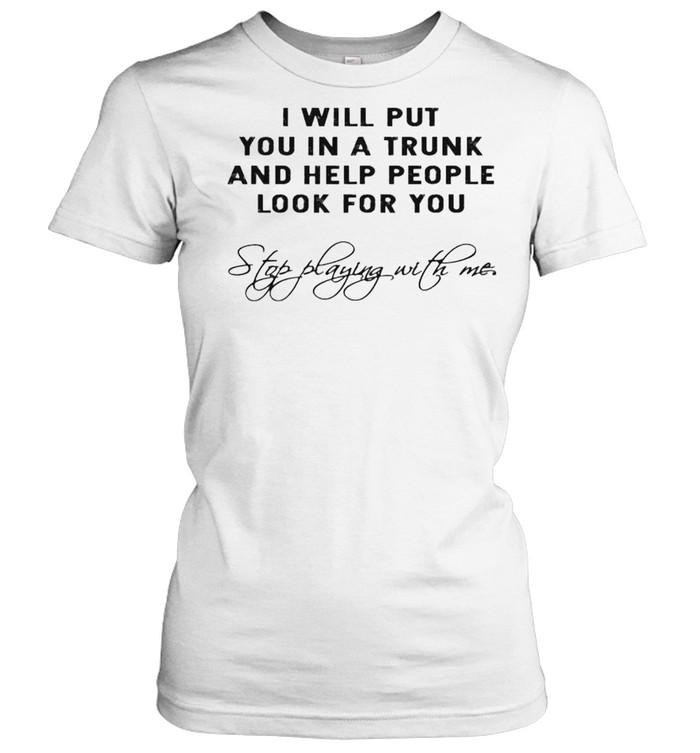 I will put you in a trunk and help people look for you shirt Classic Women's T-shirt